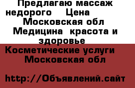 Предлагаю массаж недорого  › Цена ­ 1 500 - Московская обл. Медицина, красота и здоровье » Косметические услуги   . Московская обл.